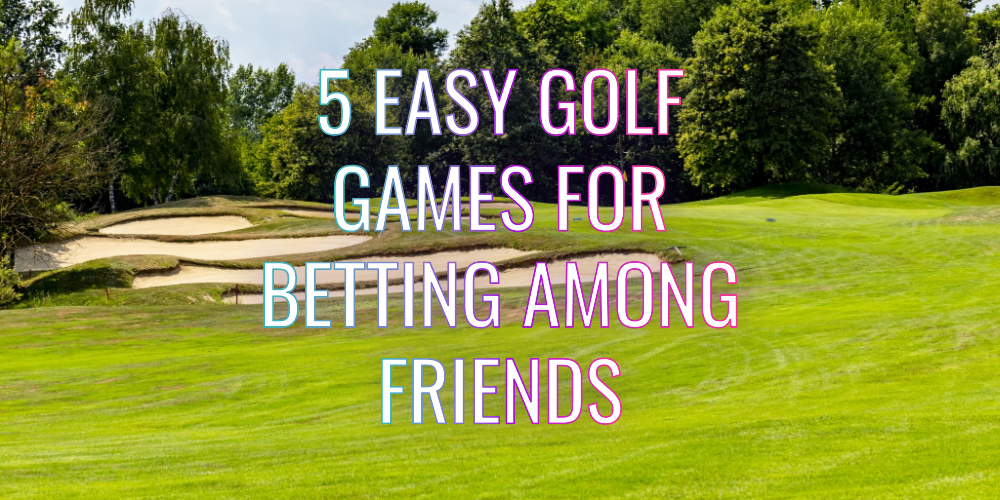 5 Easy Golf Games for Betting Among Friends